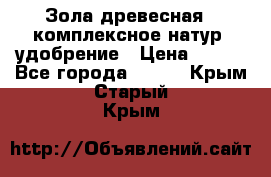 Зола древесная - комплексное натур. удобрение › Цена ­ 600 - Все города  »    . Крым,Старый Крым